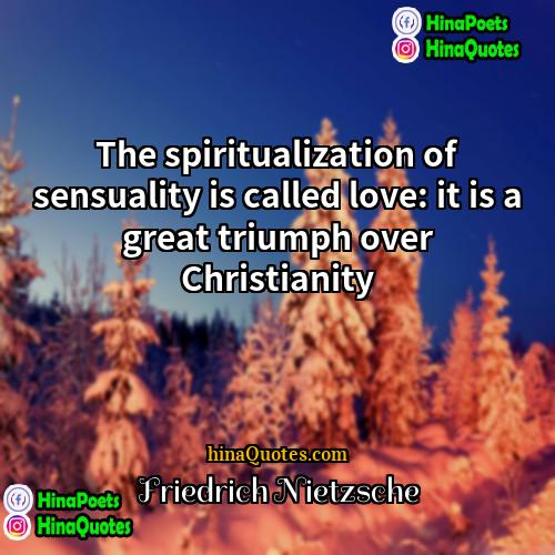 Friedrich Nietzsche Quotes | The spiritualization of sensuality is called love: